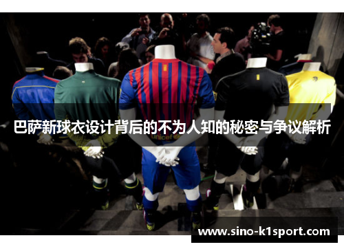 巴萨新球衣设计背后的不为人知的秘密与争议解析