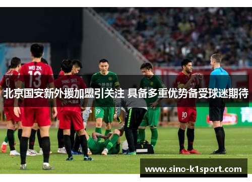 北京国安新外援加盟引关注 具备多重优势备受球迷期待