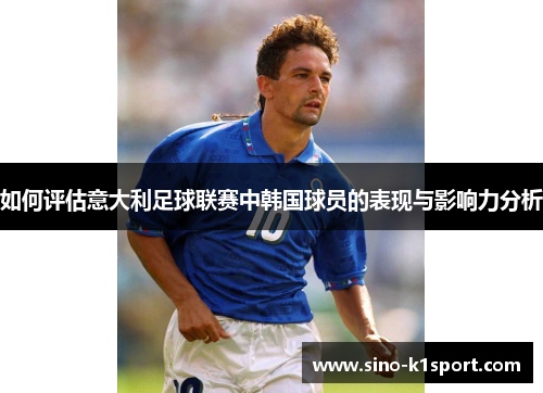 如何评估意大利足球联赛中韩国球员的表现与影响力分析