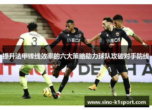 提升法甲锋线效率的六大策略助力球队攻破对手防线