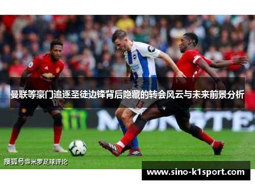 曼联等豪门追逐圣徒边锋背后隐藏的转会风云与未来前景分析