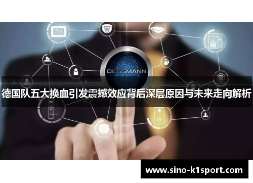 德国队五大换血引发震撼效应背后深层原因与未来走向解析