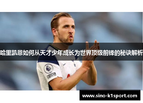 哈里凯恩如何从天才少年成长为世界顶级前锋的秘诀解析