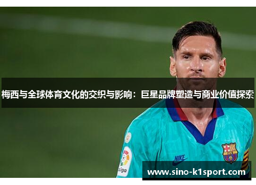 梅西与全球体育文化的交织与影响：巨星品牌塑造与商业价值探索