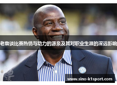 老詹谈比赛热情与动力的源泉及其对职业生涯的深远影响 老詹谈比赛热情与动力的源泉及其对职业生涯的深远影响