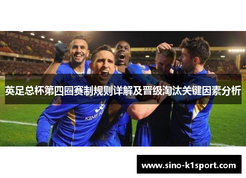 英足总杯第四圈赛制规则详解及晋级淘汰关键因素分析 英足总杯第四圈赛制规则详解及晋级淘汰关键因素分析