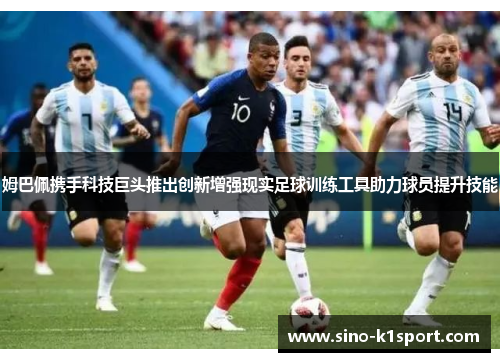 姆巴佩携手科技巨头推出创新增强现实足球训练工具助力球员提升技能 姆巴佩携手科技巨头推出创新增强现实足球训练工具助力球员提升技能