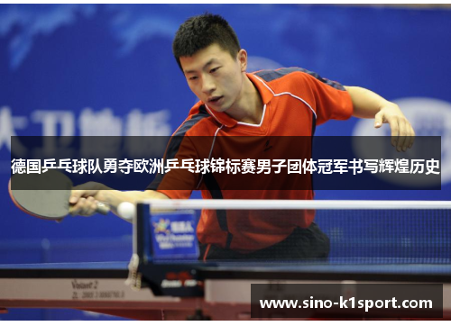 德国乒乓球队勇夺欧洲乒乓球锦标赛男子团体冠军书写辉煌历史 德国乒乓球队勇夺欧洲乒乓球锦标赛男子团体冠军书写辉煌历史