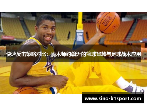 快速反击策略对比:魔术师约翰逊的篮球智慧与足球战术应用 快速反击策略对比:魔术师约翰逊的篮球智慧与足球战术应用