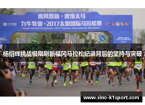 杨绍辉挑战极限刷新福冈马拉松纪录背后的坚持与突破 杨绍辉挑战极限刷新福冈马拉松纪录背后的坚持与突破