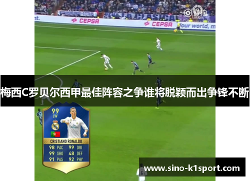 梅西C罗贝尔西甲最佳阵容之争谁将脱颖而出争锋不断 梅西C罗贝尔西甲最佳阵容之争谁将脱颖而出争锋不断