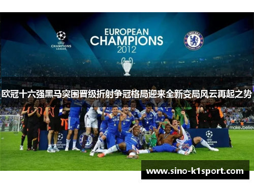 欧冠十六强黑马突围晋级折射争冠格局迎来全新变局风云再起之势 欧冠十六强黑马突围晋级折射争冠格局迎来全新变局风云再起之势