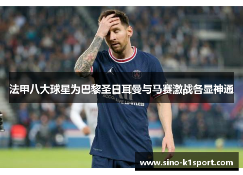 法甲八大球星为巴黎圣日耳曼与马赛激战各显神通 法甲八大球星为巴黎圣日耳曼与马赛激战各显神通