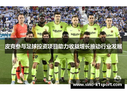 皮克参与足球投资项目助力收益增长推动行业发展