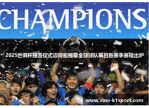 2025世俱杯抽签仪式迈阿密揭幕全球球队瞩目新赛季赛程出炉