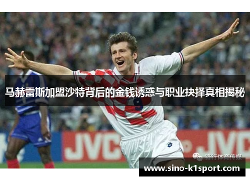 马赫雷斯加盟沙特背后的金钱诱惑与职业抉择真相揭秘