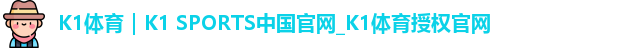 K1体育｜K1 SPORTS中国官网_K1体育授权官网